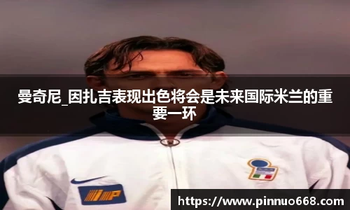 曼奇尼_因扎吉表现出色将会是未来国际米兰的重要一环
