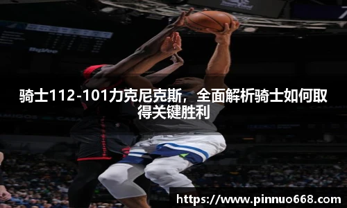 骑士112-101力克尼克斯，全面解析骑士如何取得关键胜利