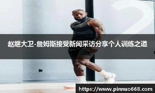 赵继大卫-詹姆斯接受新闻采访分享个人训练之道