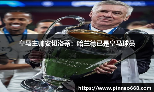 皇马主帅安切洛蒂：哈兰德已是皇马球员