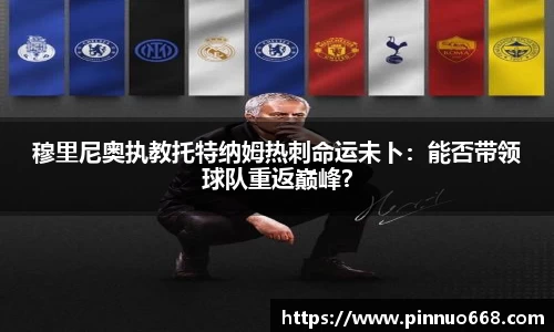 穆里尼奥执教托特纳姆热刺命运未卜：能否带领球队重返巅峰？
