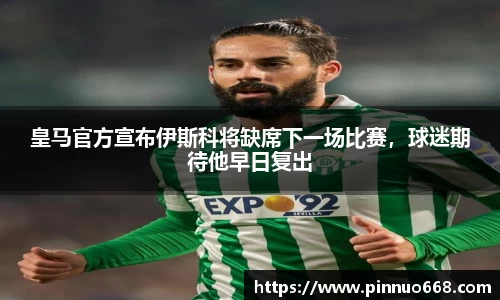 皇马官方宣布伊斯科将缺席下一场比赛，球迷期待他早日复出
