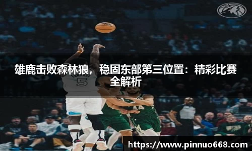 雄鹿击败森林狼，稳固东部第三位置：精彩比赛全解析