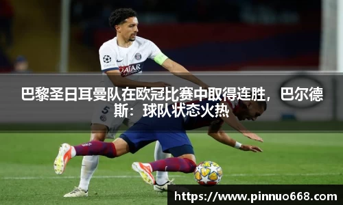 巴黎圣日耳曼队在欧冠比赛中取得连胜，巴尔德斯：球队状态火热