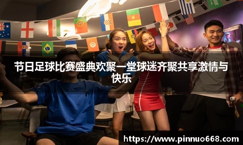 节日足球比赛盛典欢聚一堂球迷齐聚共享激情与快乐