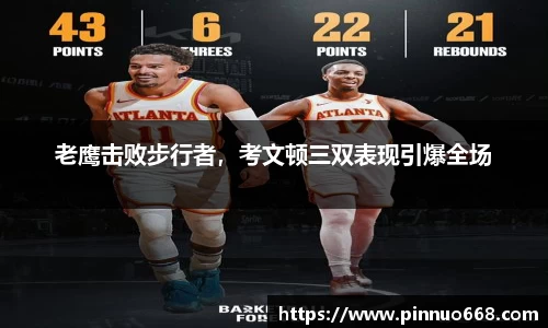 老鹰击败步行者，考文顿三双表现引爆全场