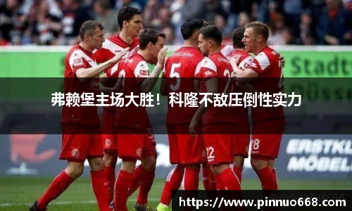 弗赖堡主场大胜！科隆不敌压倒性实力