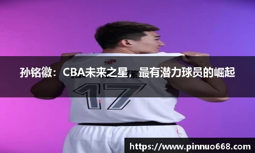 孙铭徽：CBA未来之星，最有潜力球员的崛起