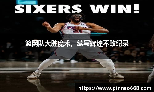 篮网队大胜魔术，续写辉煌不败纪录