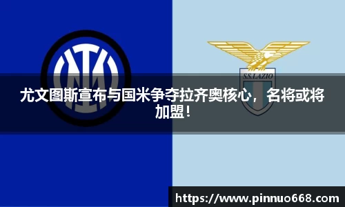 尤文图斯宣布与国米争夺拉齐奥核心，名将或将加盟！