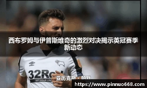 西布罗姆与伊普斯维奇的激烈对决揭示英冠赛季新动态