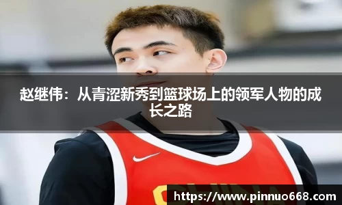 赵继伟：从青涩新秀到篮球场上的领军人物的成长之路