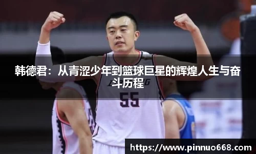 韩德君：从青涩少年到篮球巨星的辉煌人生与奋斗历程