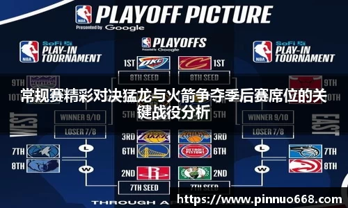 常规赛精彩对决猛龙与火箭争夺季后赛席位的关键战役分析