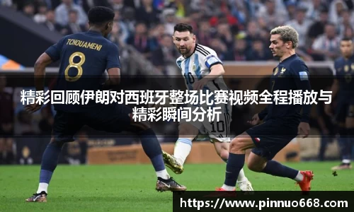 精彩回顾伊朗对西班牙整场比赛视频全程播放与精彩瞬间分析