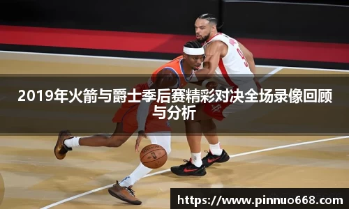 2019年火箭与爵士季后赛精彩对决全场录像回顾与分析
