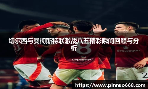 切尔西与曼彻斯特联激战八五精彩瞬间回顾与分析