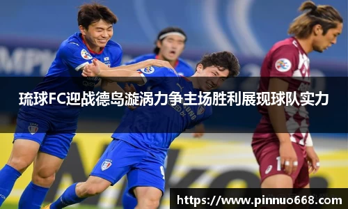 琉球FC迎战德岛漩涡力争主场胜利展现球队实力