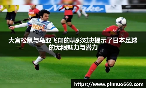 大宫松鼠与鸟取飞翔的精彩对决揭示了日本足球的无限魅力与潜力