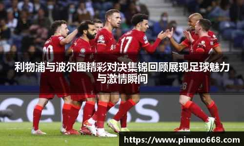 利物浦与波尔图精彩对决集锦回顾展现足球魅力与激情瞬间