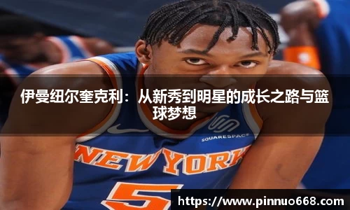 伊曼纽尔奎克利：从新秀到明星的成长之路与篮球梦想