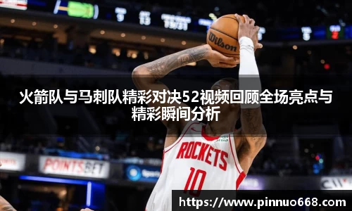 火箭队与马刺队精彩对决52视频回顾全场亮点与精彩瞬间分析