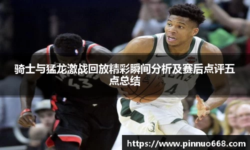 骑士与猛龙激战回放精彩瞬间分析及赛后点评五点总结