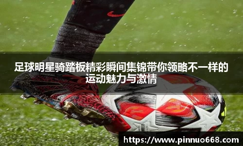 足球明星骑踏板精彩瞬间集锦带你领略不一样的运动魅力与激情