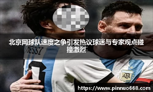 北京网球队速度之争引发热议球迷与专家观点碰撞激烈